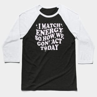 I Match Energy So How We Gone Act Today Funny Groovy Baseball T-Shirt